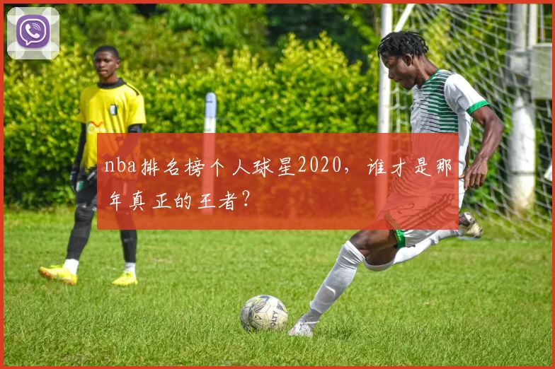 nba排名榜个人球星2020，谁才是那年真正的王者？