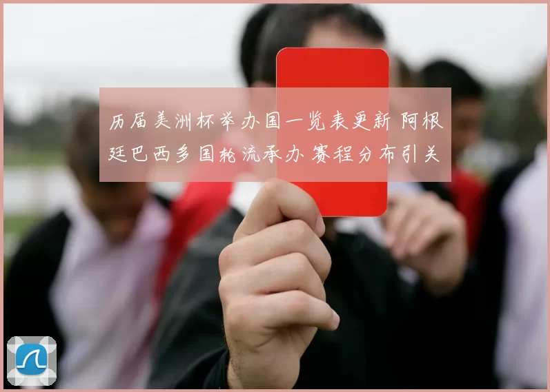 历届美洲杯举办国一览表更新 阿根廷巴西多国轮流承办 赛程分布引关注