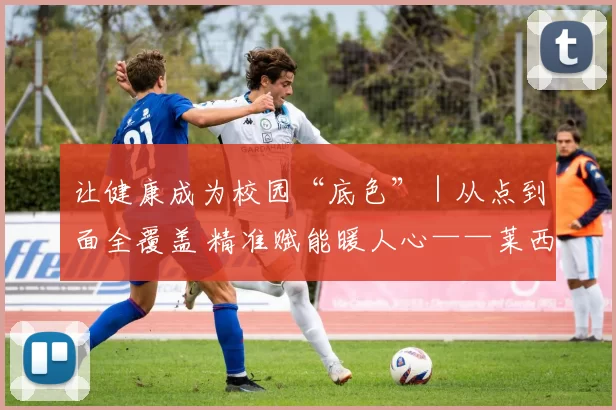 让健康成为校园“底色”｜从点到面全覆盖 精准赋能暖人心——莱西市“千校行”铺就协同育人新路径