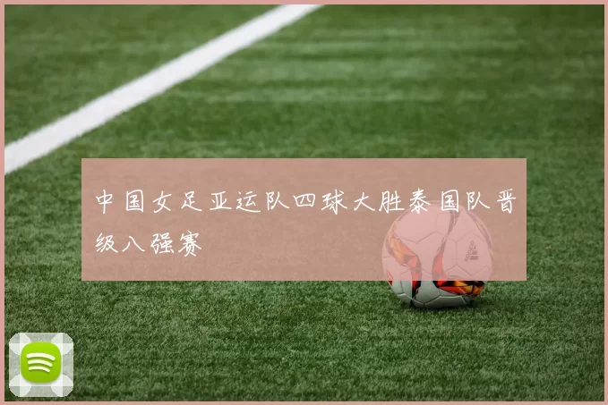 中国女足亚运队四球大胜泰国队晋级八强赛