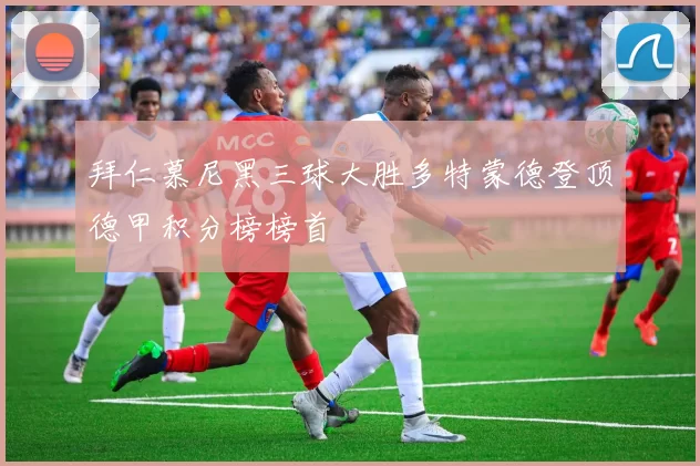 拜仁慕尼黑三球大胜多特蒙德登顶德甲积分榜榜首