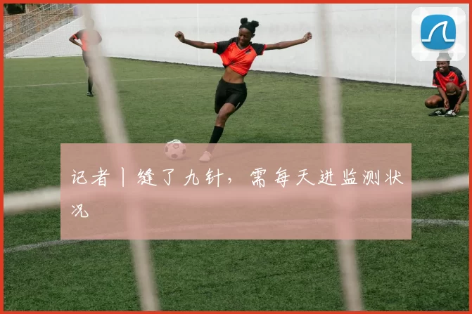 记者丨缝了九针，需每天进监测状况