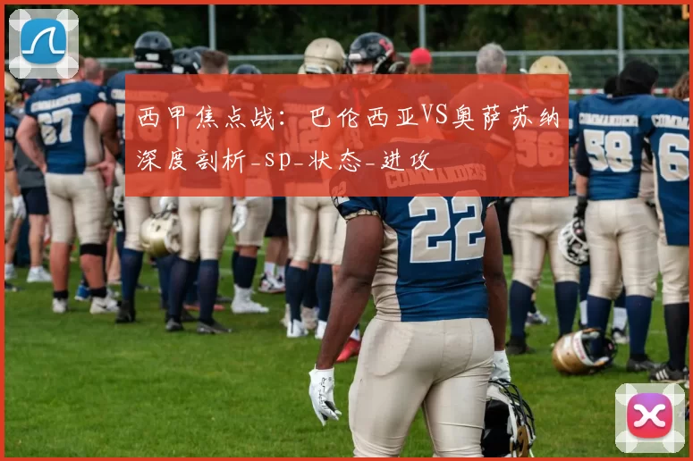 西甲焦点战:巴伦西亚VS奥萨苏纳深度剖析_sp_状态_进攻