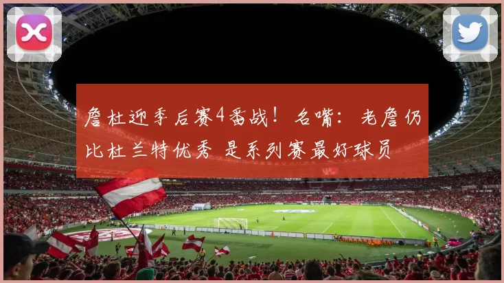 詹杜迎季后赛4番战！名嘴：老詹仍比杜兰特优秀 是系列赛最好球员