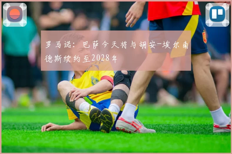 罗马诺：巴萨今天将与胡安-埃尔南德斯续约至2028年