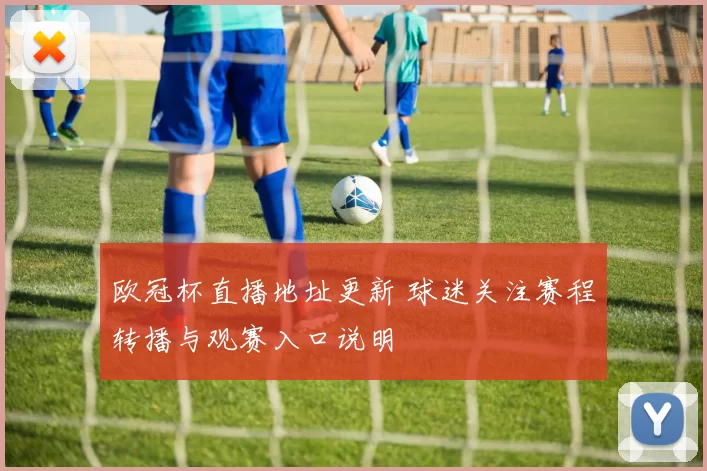 欧冠杯直播地址更新 球迷关注赛程转播与观赛入口说明