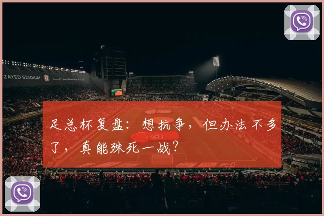 足总杯复盘：想抗争，但办法不多了，真能殊死一战？
