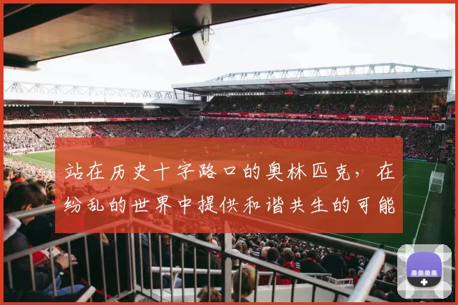 站在历史十字路口的奥林匹克，在纷乱的世界中提供和谐共生的可能