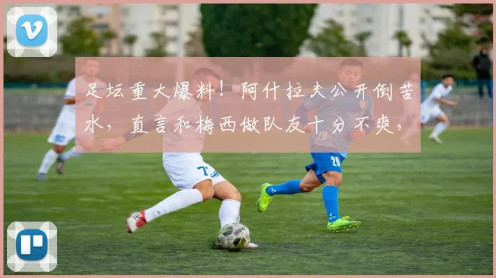 足坛重大爆料！阿什拉夫公开倒苦水，直言和梅西做队友十分不爽，背后的真实原因现在终于已经曝光_足球运动员_进攻_战术