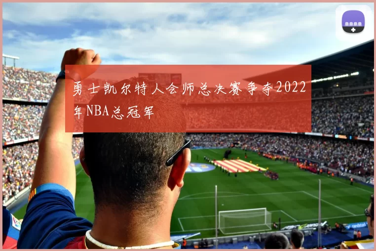 勇士凯尔特人会师总决赛争夺2022年NBA总冠军