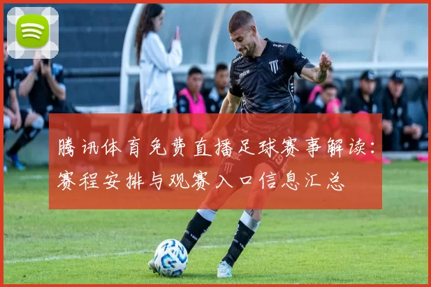 腾讯体育免费直播足球赛事解读：赛程安排与观赛入口信息汇总