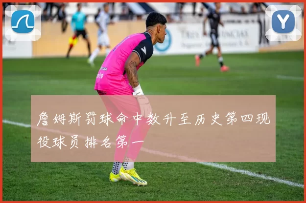 詹姆斯罚球命中数升至历史第四现役球员排名第一