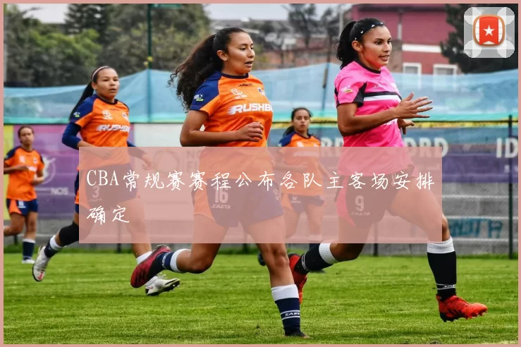 CBA常规赛赛程公布各队主客场安排确定