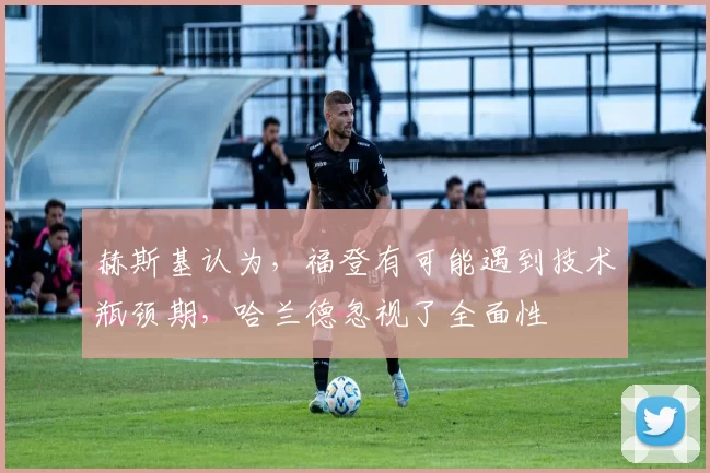 赫斯基认为，福登有可能遇到技术瓶颈期，哈兰德忽视了全面性