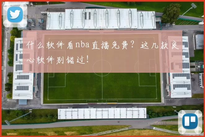 什么软件看nba直播免费？这几款良心软件别错过！
