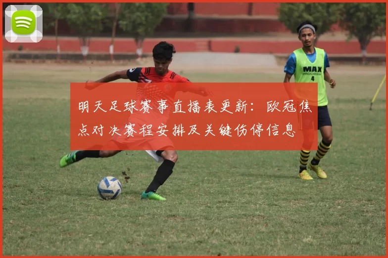 明天足球赛事直播表更新：欧冠焦点对决赛程安排及关键伤停信息