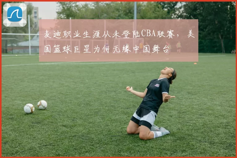 麦迪职业生涯从未登陆CBA联赛，美国篮球巨星为何无缘中国舞台