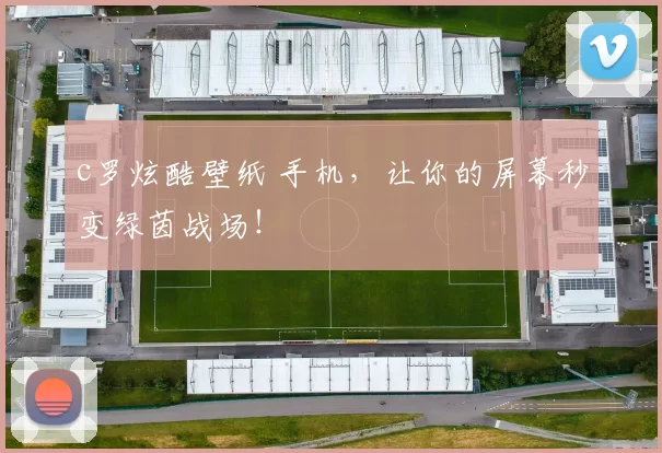c罗炫酷壁纸 手机，让你的屏幕秒变绿茵战场！