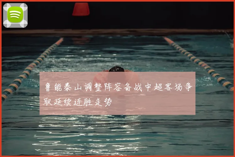 鲁能泰山调整阵容备战中超客场争取延续连胜走势