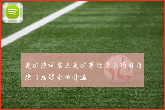 奥运热词盘点奥运赛场焦点项目与热门话题全面升温