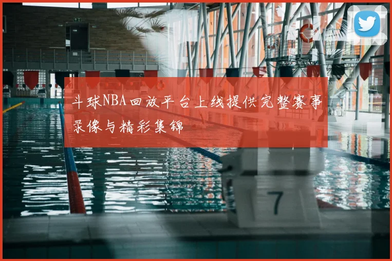斗球NBA回放平台上线提供完整赛事录像与精彩集锦