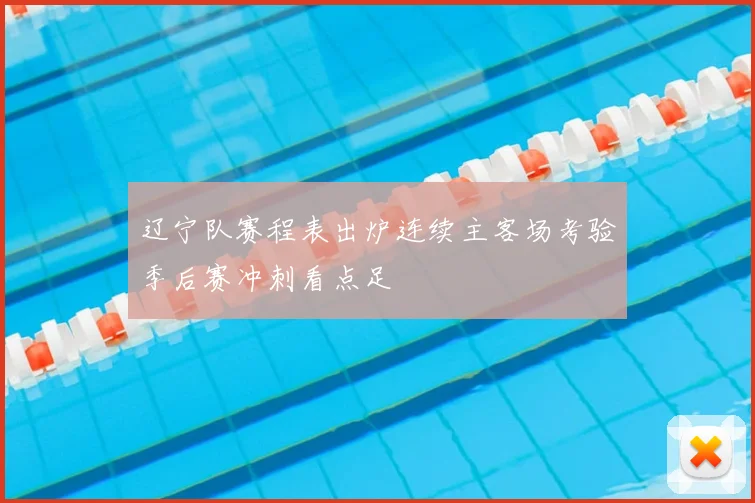 辽宁队赛程表出炉连续主客场考验季后赛冲刺看点足