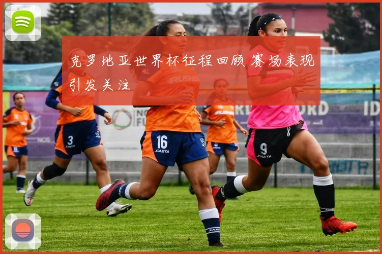 克罗地亚世界杯征程回顾 赛场表现引发关注