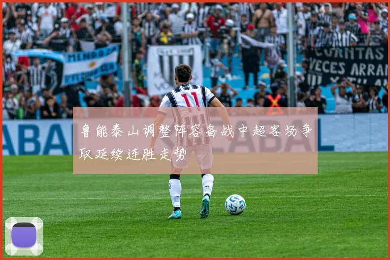 鲁能泰山调整阵容备战中超客场争取延续连胜走势