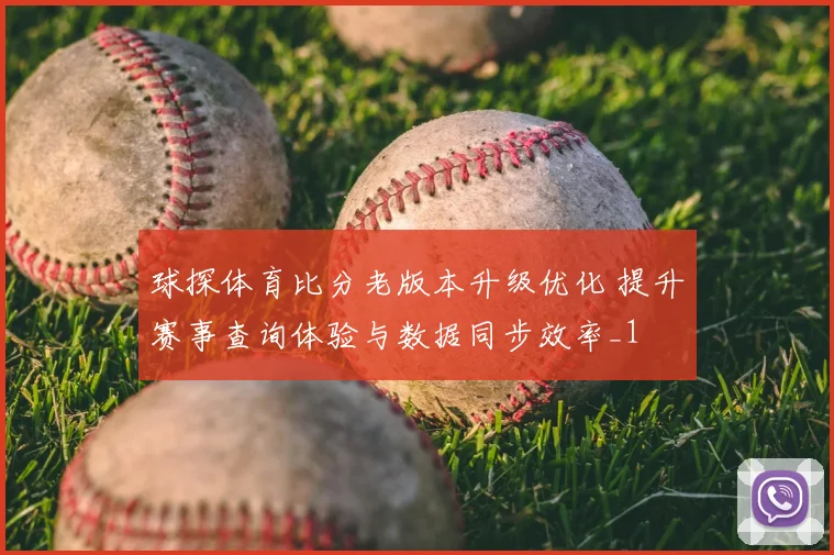 球探体育比分老版本升级优化 提升赛事查询体验与数据同步效率_1