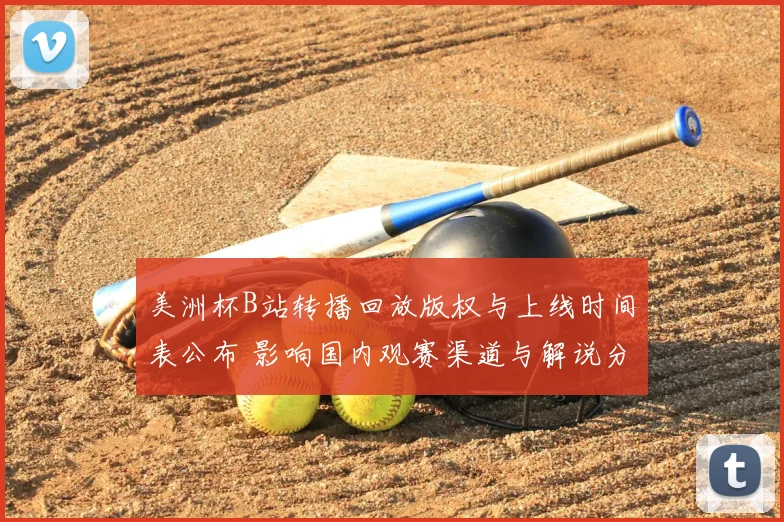 美洲杯B站转播回放版权与上线时间表公布 影响国内观赛渠道与解说分发