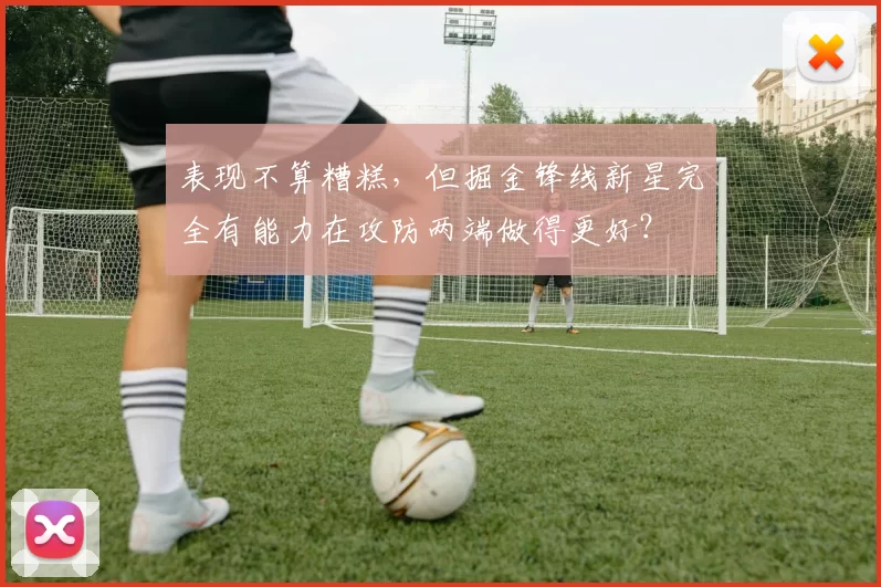 表现不算糟糕,但掘金锋线新星完全有能力在攻防两端做得更好?