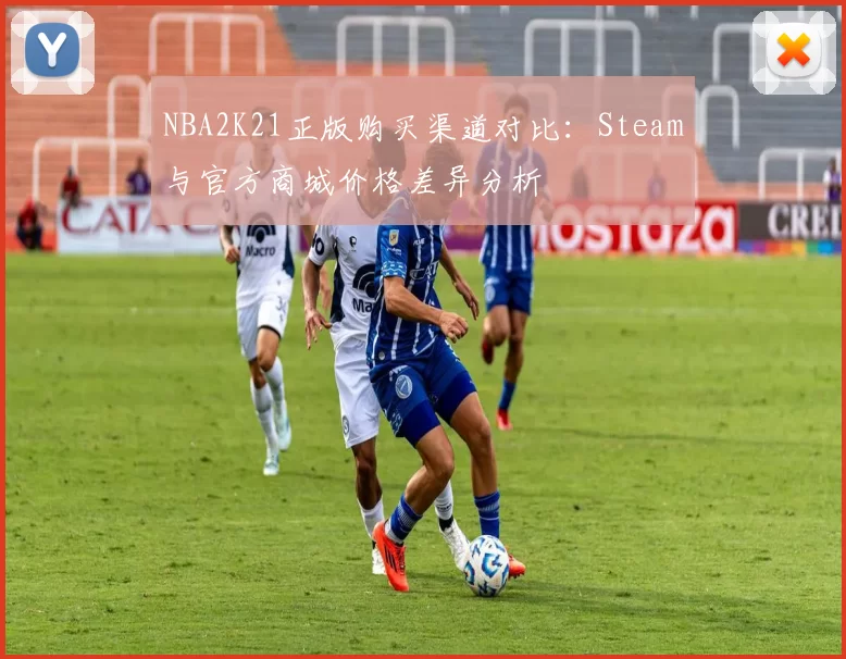 NBA2K21正版购买渠道对比：Steam与官方商城价格差异分析
