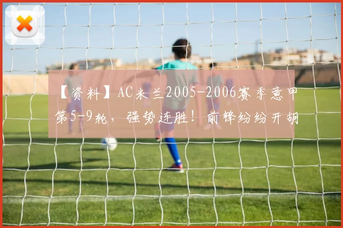 【资料】AC米兰2005-2006赛季意甲第5-9轮，强势连胜！前锋纷纷开胡