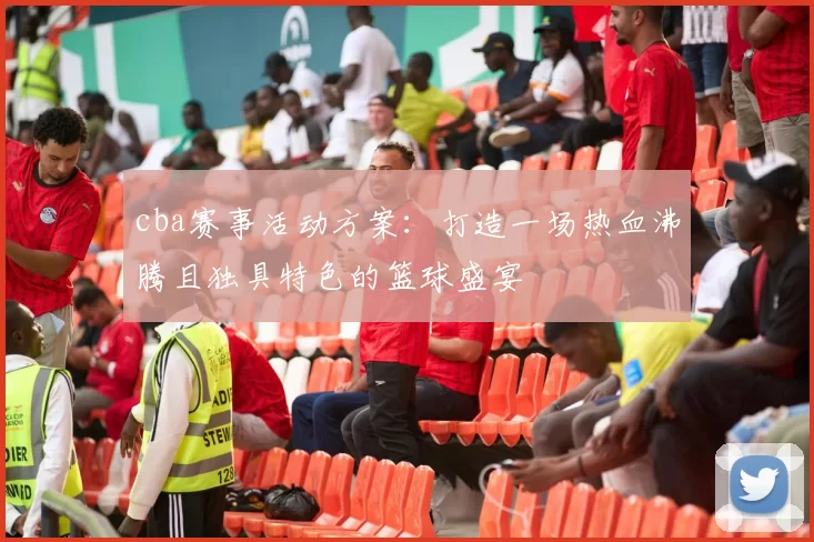 cba赛事活动方案：打造一场热血沸腾且独具特色的篮球盛宴