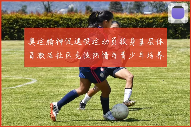 奥运精神促退役运动员投身基层体育激活社区竞技热情与青少年培养