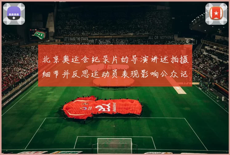北京奥运会纪录片的导演讲述拍摄细节并反思运动员表现影响公众记忆
