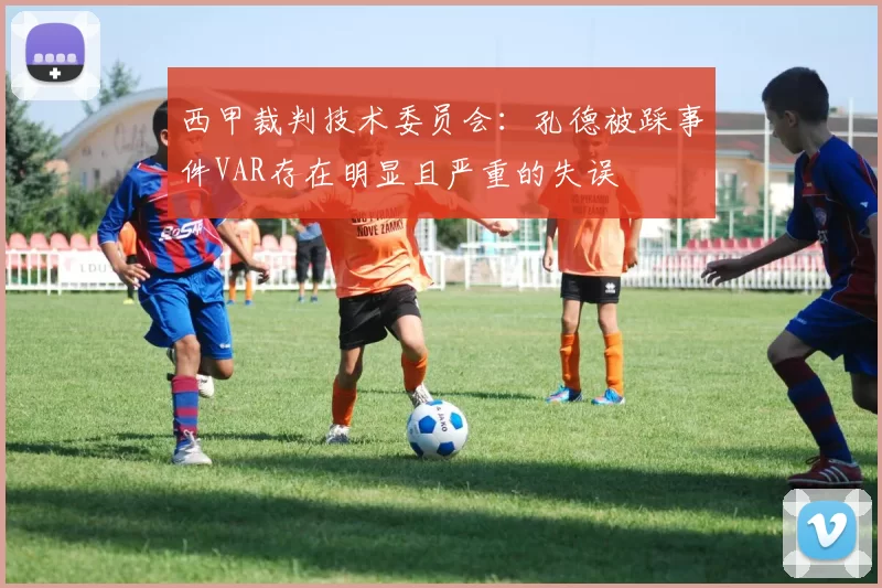 西甲裁判技术委员会：孔德被踩事件VAR存在明显且严重的失误