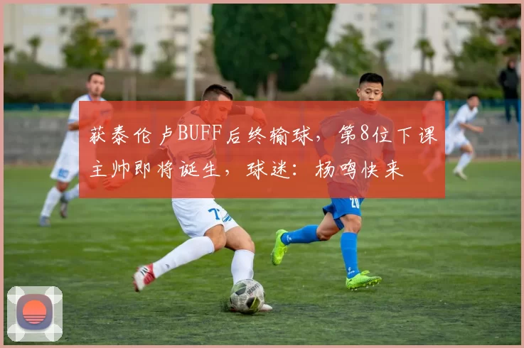 获泰伦卢BUFF后终输球，第8位下课主帅即将诞生，球迷：杨鸣快来